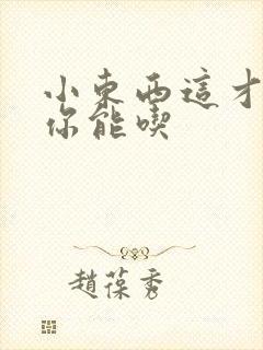 小东西这才一根你能吃