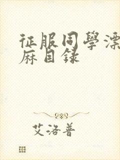 征服同学漂亮麻麻目录