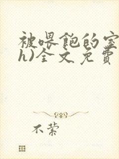 被喂饱的室友(h)全文免费阅读