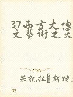 37西方大但人文艺术之天美传奇