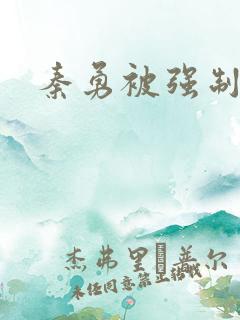 秦勇被强制榨精