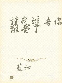 让我进去你就不难受了