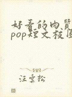 好看的肉质高的pop短文校园甜