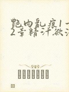 艳肉乱痕1一12章精汁欲液