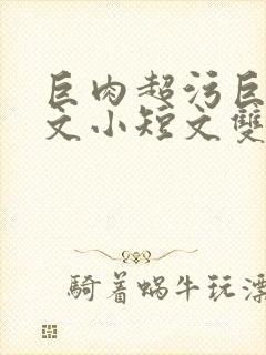 巨肉超污巨黄H文小短文双男