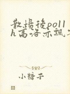散场后po11h高洛亦飘零