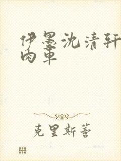 伊墨沈清轩人蛇肉车