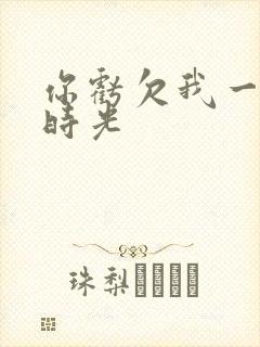 你亏欠我一段小时光