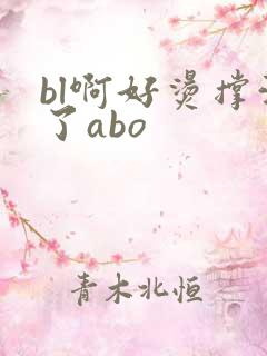 bl啊好烫撑满了abo