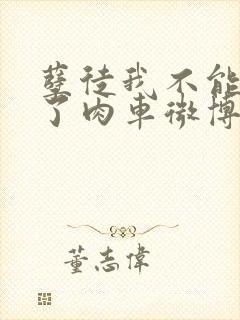 孽徒我不能再生了肉车微博