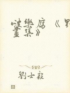 啵乐腐 《 野画集》