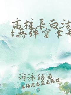 高校长白沽txt无弹窗笔趣阁