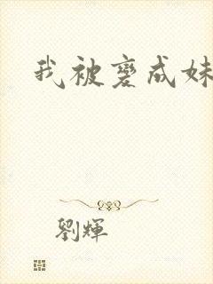 我被变成妹了
