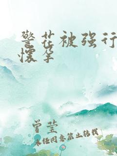 警花被强行糟蹋怀孕