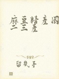麻豆精产国品一二三产