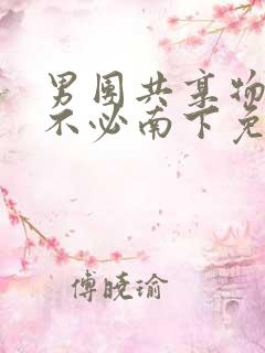 男团共享物by不必南下免费阅读