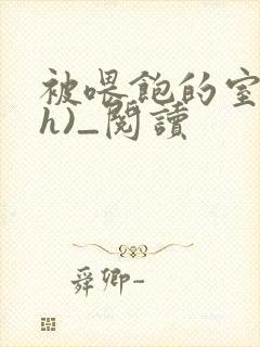 被喂饱的室友(h)_阅读