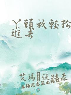 丫头放轻松让我进去