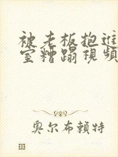 被老板抱进办公室糟蹋视频