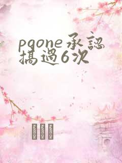 pgone承认搞过6次