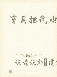 宝贝把我吃进去