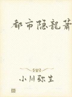 都市隐龙萧青帝