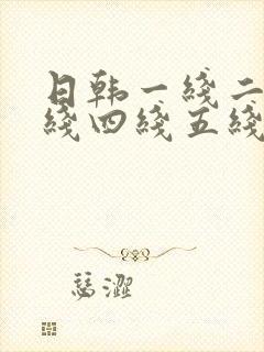 日韩一线二线三线四线五线