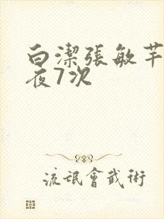 白洁张敏芊芊一夜7次