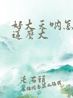 好大天呐怎么会这么大