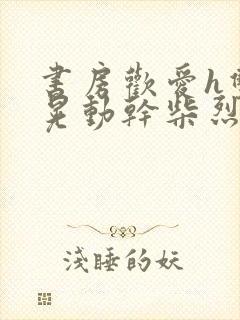 书房欢爱h双乳晃动干柴烈火