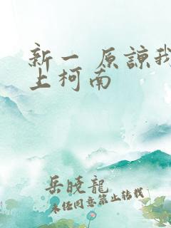 新一 原谅我爱上柯南