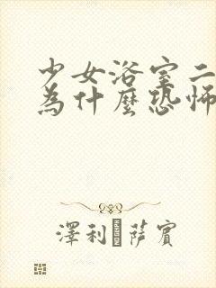 少女浴室二十天为什么恐怖