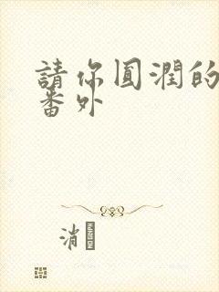 请你圆润的离开番外