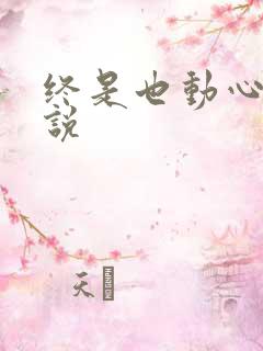 终是也动心了小说