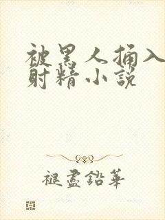 被黑人捅入子宫射精小说