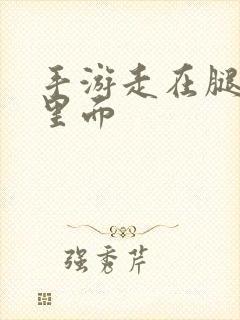 手游走在腿的最里面