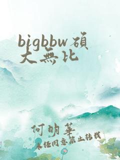 bigbbw硕大无比