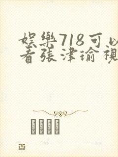 娱乐718可以看张津瑜视频吗