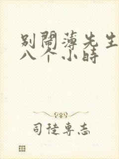 别闹薄先生做了八个小时