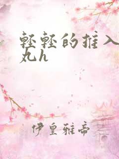 轻轻的推入合欢丸h