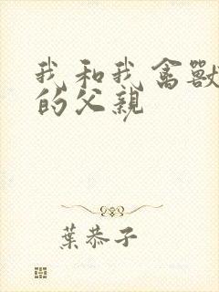 我和我禽兽不如的父亲