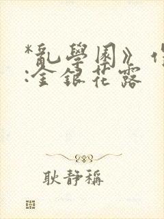 *乱学园》作者:金银花露