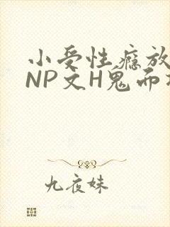小受性瘾放荡的NP文H鬼面将军