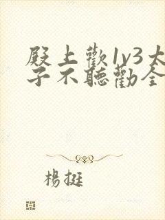 殿上欢1v3太子不听劝全文