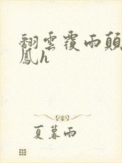 翻云覆雨颠鸾倒凤h