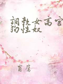 调教女高官为母狗性奴