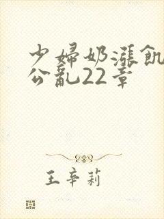 少妇奶涨饥渴偷公乱22章