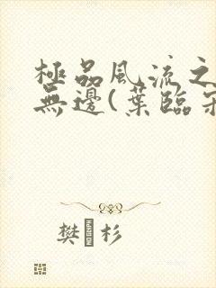 极品风流之春色无边(叶临宋书蕾)