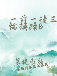 一前一后三个人轮换躁B