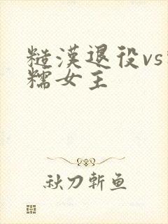 糙汉退役vs软糯女主